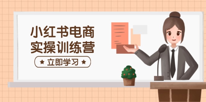 小红书电商实操训练营：涵盖开店、选品、笔记制作等，助你快速上手 - 宏盛创业网-宏盛创业网