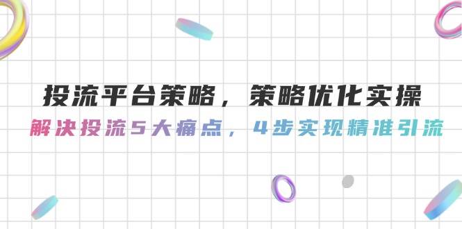 投流平台策略，策略优化实操，解决投流5大痛点，4步实现精准引流 - 宏盛创业网-宏盛创业网