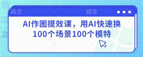 AI作图提效课，用AI快速换100个场景100个模特 - 宏盛创业网-宏盛创业网