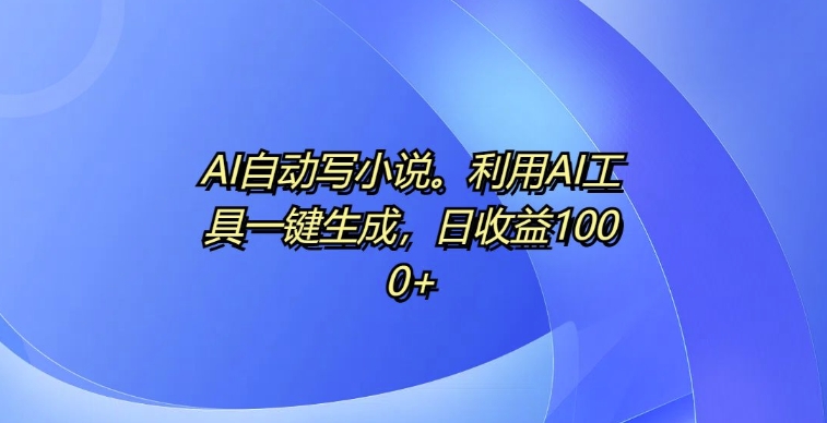 AI自动写小说，利用AI工具一键生成，日收益1k【揭秘】 - 宏盛创业网-宏盛创业网