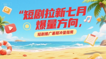 短剧拉新七月爆量方向，短剧推广暑期冲量指南 - 宏盛创业网-宏盛创业网