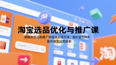 淘宝选品优化与推广课，掌握从选品到推广的全链路实操方法，提升淘宝运营效率 - 宏盛创业网-宏盛创业网