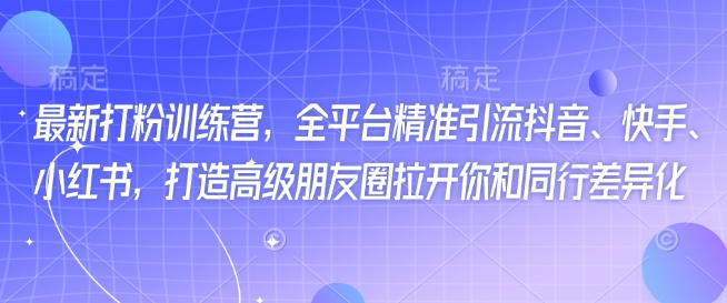 最新打粉训练营，全平台精准引流抖音、快手、小红书，打造高级朋友圈拉开你和同行差异化 - 宏盛创业网-宏盛创业网