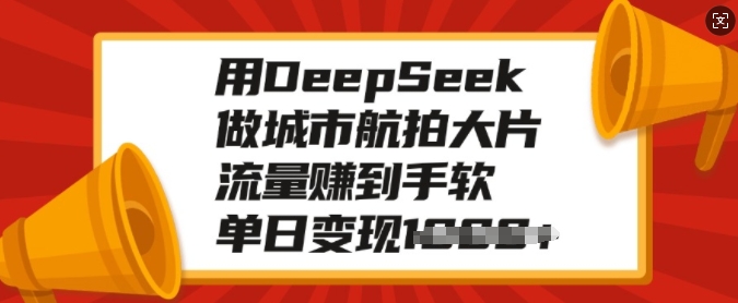 用DeepSeek做城市航拍大片，流量赚到手软，单日变现多张 - 宏盛创业网-宏盛创业网