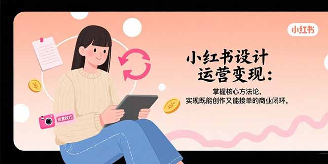 小红书设计运营变现：掌握核心方法论，实现既能创作又能接单的商业闭环 - 宏盛创业网-宏盛创业网