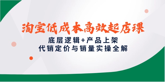 淘宝低成本高效起店课，底层逻辑+产品上架，代销定价与销量实操全解 - 宏盛创业网-宏盛创业网