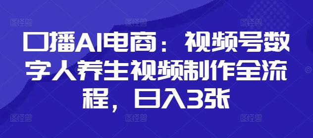 口播AI电商：视频号数字人养生视频制作全流程，日入3张 - 宏盛创业网-宏盛创业网