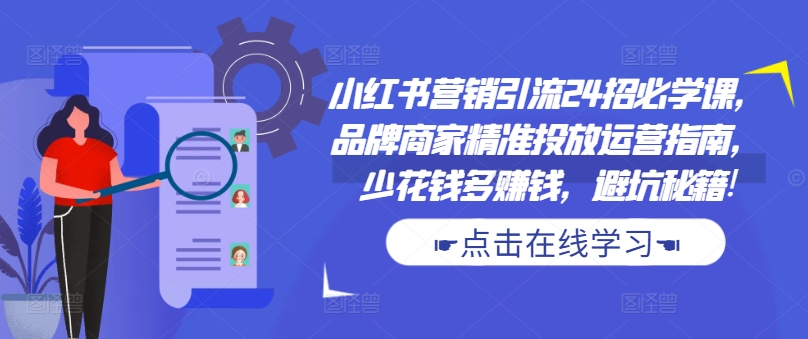 小红书营销引流24招必学课，品牌商家精准投放运营指南，少花钱多赚钱，避坑秘籍! - 宏盛创业网-宏盛创业网