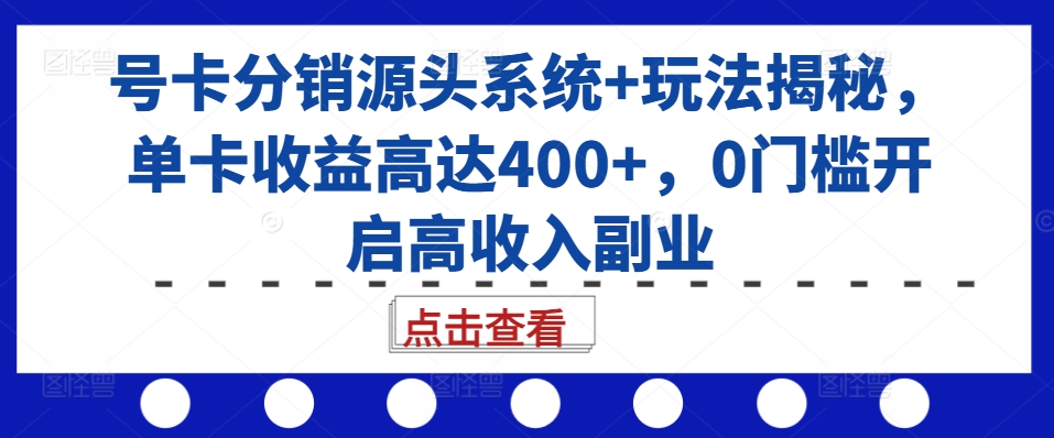 号卡分销源头系统+玩法揭秘，单卡收益高达400+，0门槛开启高收入副业 - 宏盛创业网-宏盛创业网
