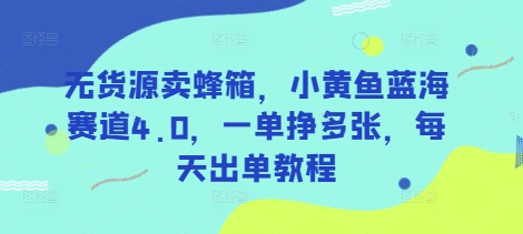 无货源卖蜂箱，小黄鱼蓝海赛道4.0，一单挣多张，每天出单教程 - 宏盛创业网-宏盛创业网