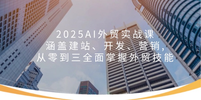 2025AI外贸实战课：涵盖建站、开发、营销, 从零到三全面掌握外贸技能 - 宏盛创业网-宏盛创业网
