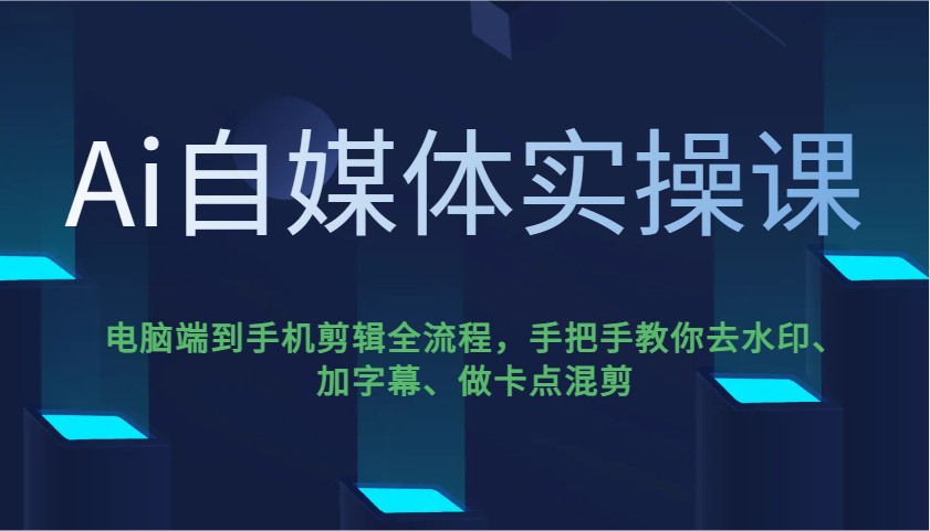 Ai自媒体实操课，电脑端到手机剪辑全流程，手把手教你去水印、加字幕、做卡点混剪 - 宏盛创业网-宏盛创业网