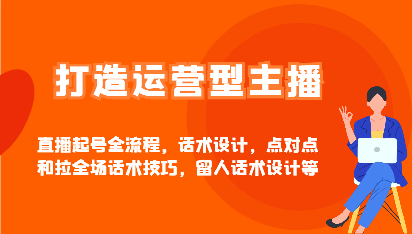 打造运营型主播直播起号全流程，话术设计，点对点和拉全场话术技巧，留人话术设计等 - 宏盛创业网-宏盛创业网