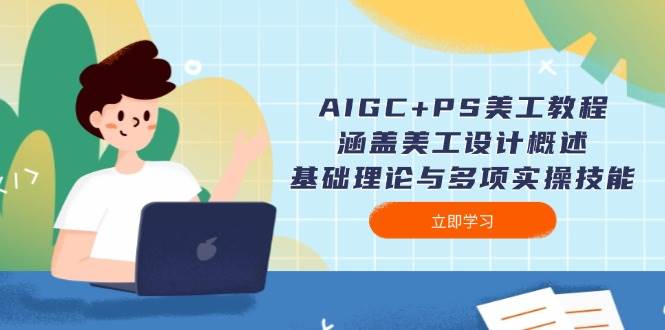 AIGC+PS美工教程：涵盖美工设计概述、基础理论与多项实操技能 - 宏盛创业网-宏盛创业网