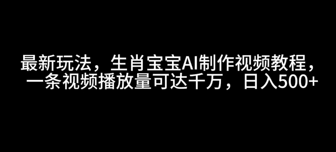 最新玩法，生肖宝宝AI制作视频教程，一条视频播放量可达千万，日入5张【揭秘】 - 宏盛创业网-宏盛创业网