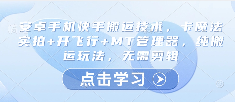 安卓手机快手搬运技术，卡魔法实拍+开飞行+MT管理器，纯搬运玩法，无需剪辑 - 宏盛创业网-宏盛创业网