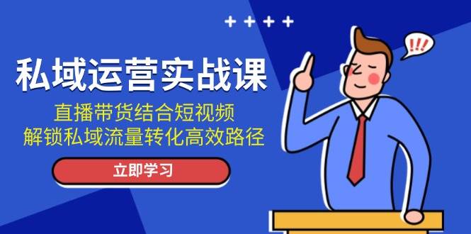 私域运营实战课：直播带货结合短视频，解锁私域流量转化高效路径 - 宏盛创业网-宏盛创业网
