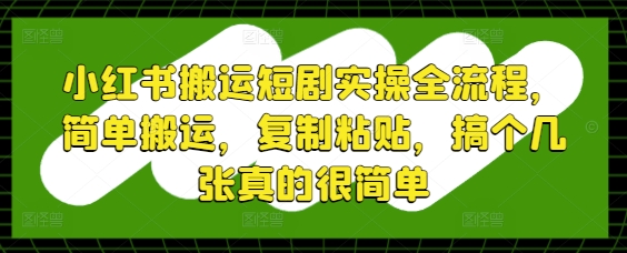 小红书搬运短剧实操全流程，简单搬运，复制粘贴，搞个几张真的很简单 - 宏盛创业网-宏盛创业网