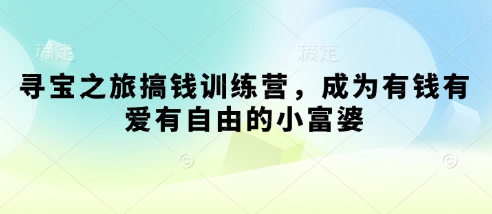 寻宝之旅搞钱训练营，成为有钱有爱有自由的小富婆 - 宏盛创业网-宏盛创业网