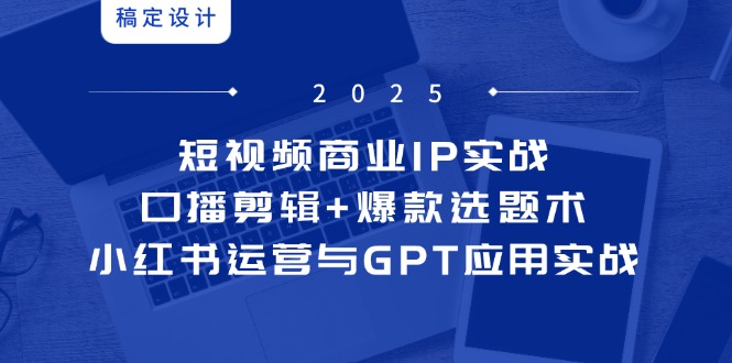 短视频商业IP实战6期：口播剪辑+爆款选题术，小红书运营与GPT应用实战 - 宏盛创业网-宏盛创业网