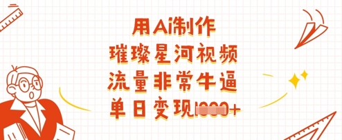用Ai制作璀璨星河视频，流量非常牛逼，单日变现多张 - 宏盛创业网-宏盛创业网