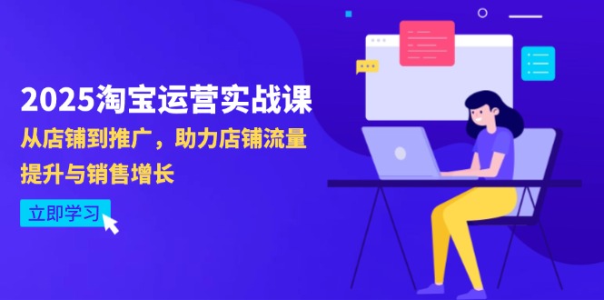 2025淘宝运营实战课-4月更新：从店铺到推广，助力店铺流量提升与销售增长 - 宏盛创业网-宏盛创业网