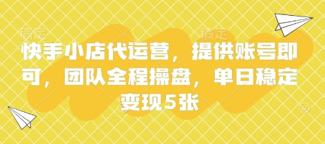 快手小店代运营，提供账号即可，团队全程操盘，单日稳定变现5张【揭秘】 - 宏盛创业网-宏盛创业网