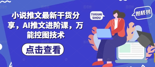 小说推文最新干货分享，AI推文进阶课，万能控图技术 - 宏盛创业网-宏盛创业网