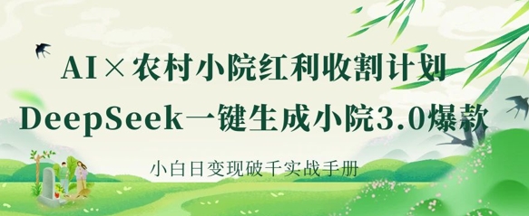 AI+农村小院红利收割：DeepSeek一键生成小院3.0爆款，小白日变现破千实战手册 - 宏盛创业网-宏盛创业网