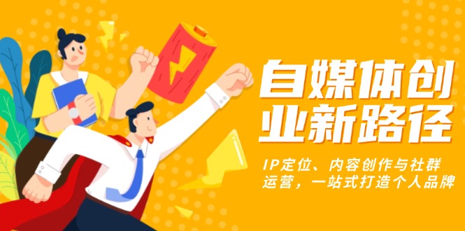 自媒体创业新路径：IP定位、内容创作与社群运营，一站式打造个人品牌 - 宏盛创业网-宏盛创业网