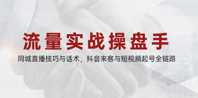 流量实战操盘手，同城直播技巧与话术，抖音来客与短视频起号全链路 - 宏盛创业网-宏盛创业网