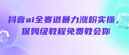 抖音ai全赛道暴力涨粉实操，保姆级教程免费教会你 - 宏盛创业网-宏盛创业网