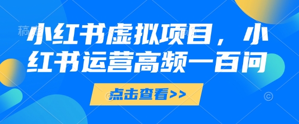 小红书虚拟项目，小红书运营高频一百问【文档】 - 宏盛创业网-宏盛创业网