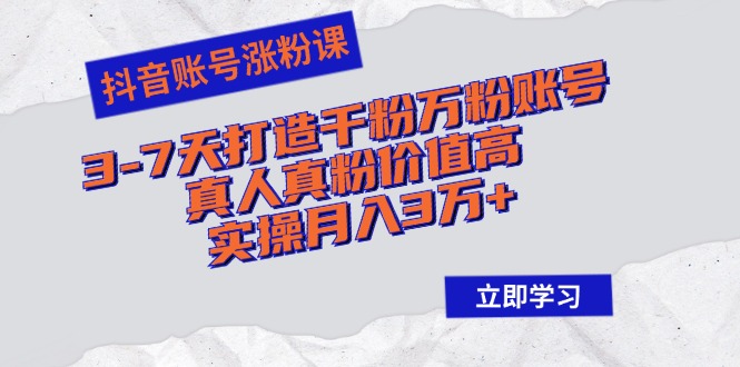 抖音账号涨粉课：3-7天打造千粉万粉账号，真人真粉价值高，实操月入3万+ - 宏盛创业网-宏盛创业网