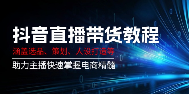 抖音直播带货教程：涵盖选品、策划、人设打造等,助力主播快速掌握电商精髓 - 宏盛创业网-宏盛创业网