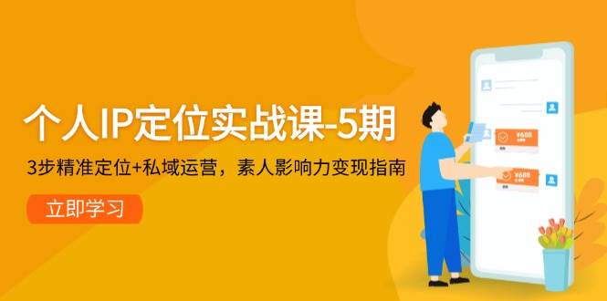 个人IP定位实战课-5期，3步精准定位+私域运营，素人影响力变现指南 - 宏盛创业网-宏盛创业网
