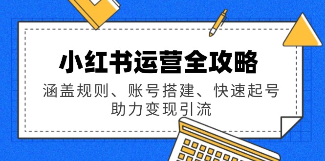 小红书运营全攻略：涵盖规则、账号搭建、快速起号，助力变现引流 - 宏盛创业网-宏盛创业网
