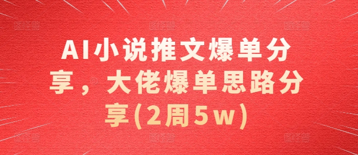 AI小说推文爆单分享，大佬爆单思路分享(2周5w) - 宏盛创业网-宏盛创业网