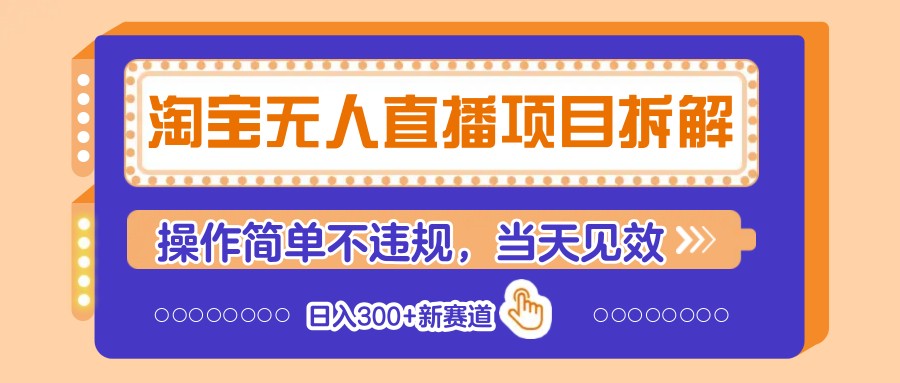 淘宝无人直播项目拆解，操作简单不违规，当天见效 日入300+新赛道 - 宏盛创业网-宏盛创业网