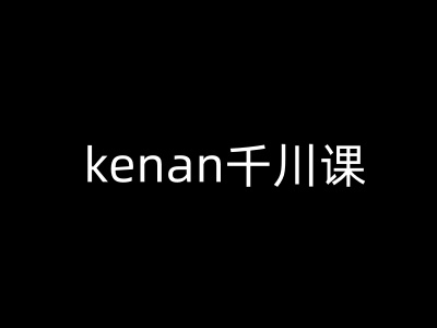 kenan千川课-kenan抖音电商巨量千川教程 - 宏盛创业网-宏盛创业网