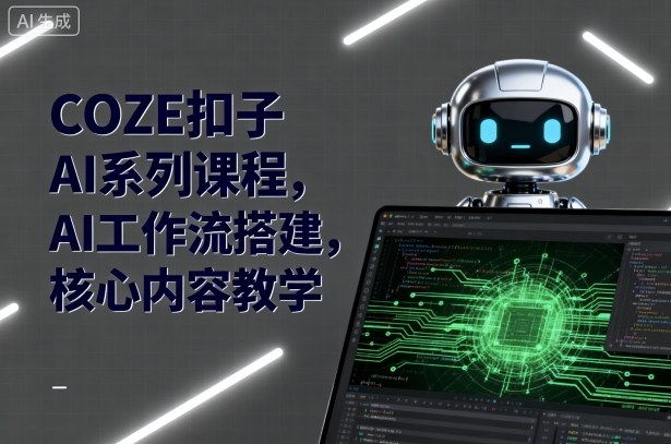 COZE扣子AI系列课程，AI工作流搭建，核心内容教学 - 宏盛创业网-宏盛创业网