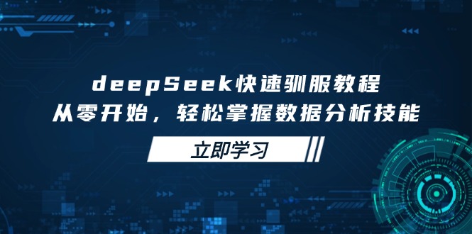 deepSeek快速驯服教程，从零开始，轻松掌握数据分析技能 - 宏盛创业网-宏盛创业网