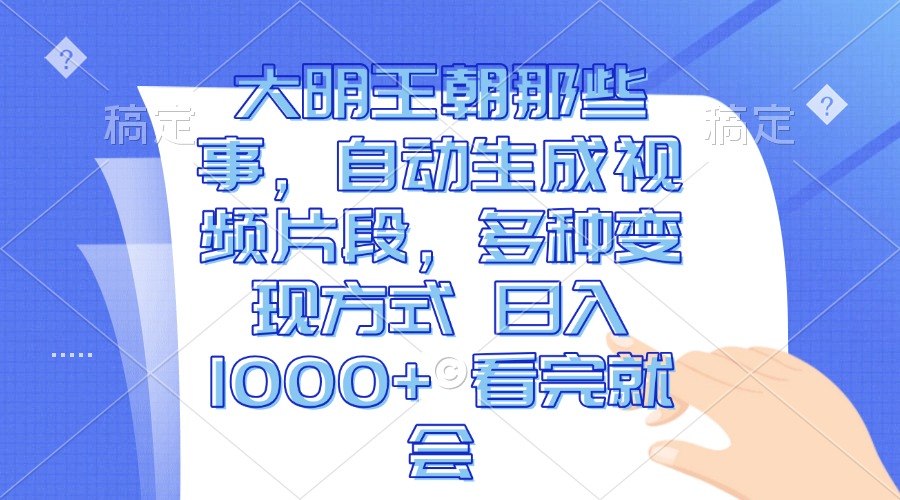 大明王朝那些事，自动生成视频片段，多种变现方式 日入1000+ 看完就会 - 宏盛创业网-宏盛创业网