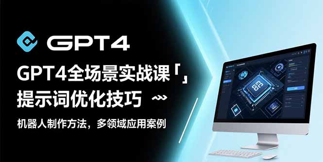 GPT4全场景实战课：提示词优化技巧，机器人制作方法，多领域应用案例 - 宏盛创业网-宏盛创业网