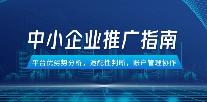 中小企业竞价推广指南，平台优劣势分析，适配性判断，账户管理协作 - 宏盛创业网-宏盛创业网