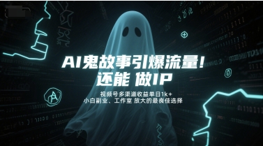 AI鬼故事引爆流量，还能做IP，视频号多渠道收益单日1k+，小白副业、工作室放大的最佳选择 - 宏盛创业网-宏盛创业网