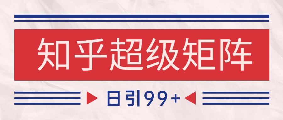 知乎超级矩阵玩法引流高质量精准粉SEO覆盖 日变现4000+ - 宏盛创业网-宏盛创业网