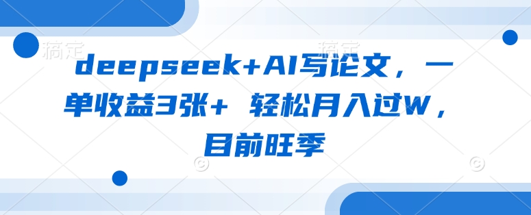 deepseek+AI写论文，一单收益3张+ 轻松月入过W，目前旺季 - 宏盛创业网-宏盛创业网