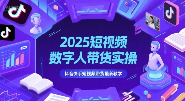 2025短视频数字人带货实操，抖音快手短视频带货最新教学 - 宏盛创业网-宏盛创业网