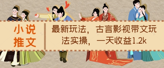小说推文最新玩法，古言影视带文玩法实操，一天收益1.2k直击课堂-直击课堂博客|网赚教程_各大网赚论坛VIP教程直击课堂博客